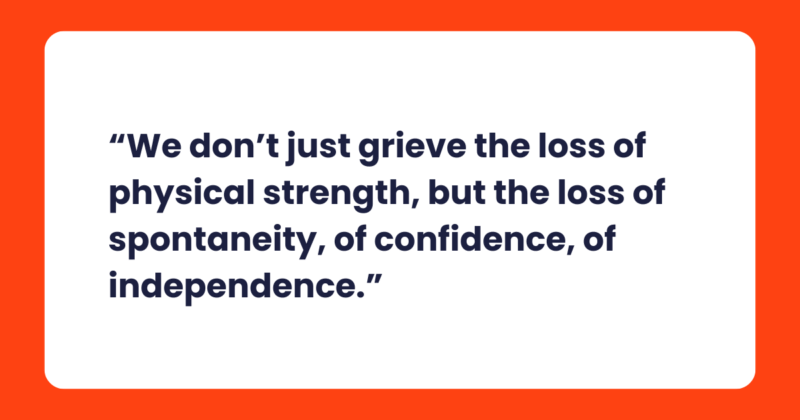 A quote on a white background with an orange border: “We don’t just grieve the loss of physical strength, but the loss of spontaneity, of confidence, of independence.” The text is in bold, dark blue font.